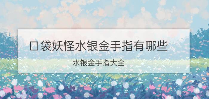 口袋妖怪水银金手指有哪些 水银金手指大全